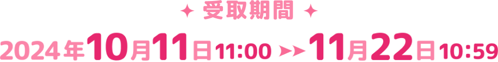 受取期間 2024年10月11日11:00 11月22日10:59