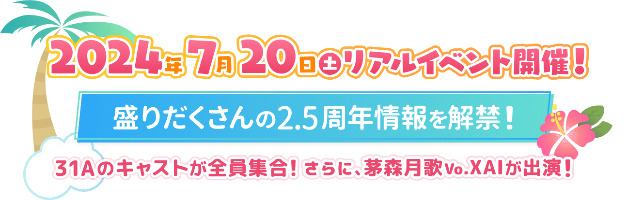 2024年7月20日リアルイベント開催！盛りだくさんの2.5周年情報を解禁！31Aのキャストが全員集合！さらに茅森月歌Vo.XAIが出演！