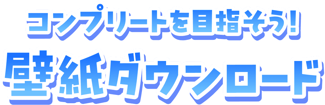 コンプリートを目指そう！ 壁紙ダウンロード