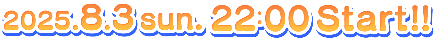 2025.8.3 sun. 22:00 Start!!