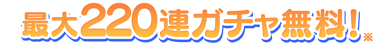 最大220連ガチャ無料！