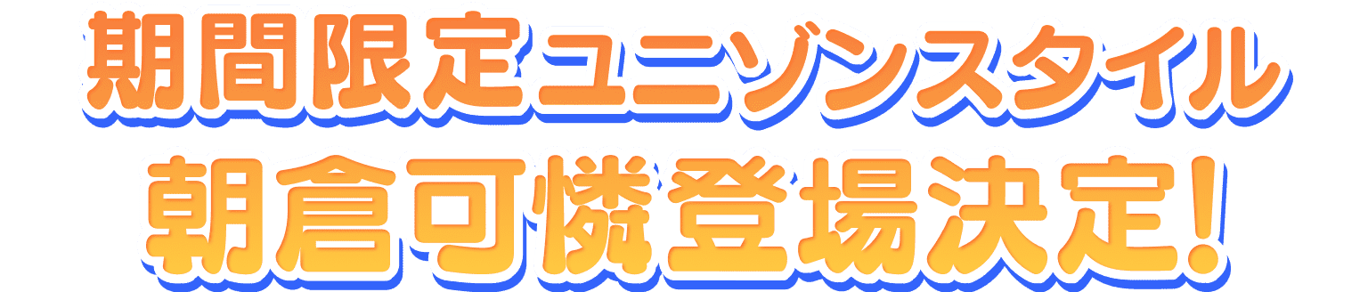 期間限定ユニゾンスタイル 朝倉可憐登場決定！
