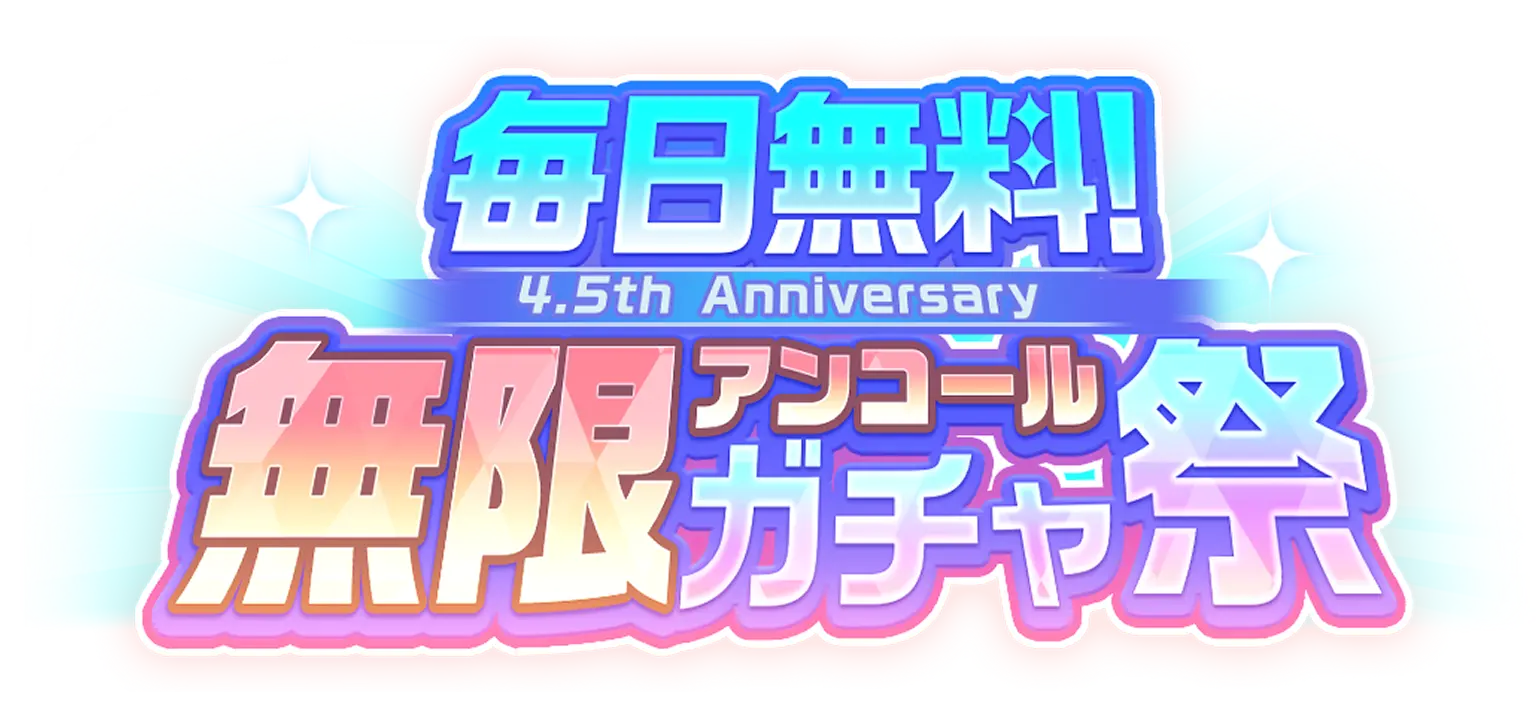 毎日無料！ 4.5th Anniversary 無限アンコールガチャ祭