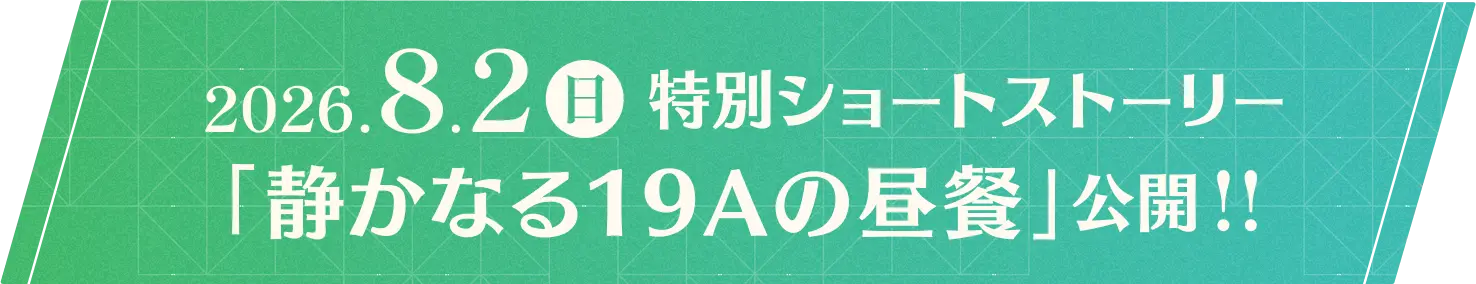 2026.8.2(日) 特別ショートストーリー「静かなる１９Ａの昼餐」公開!!