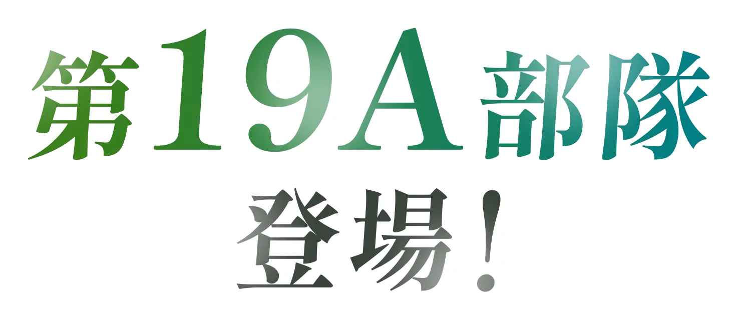 第19A部隊 登場！