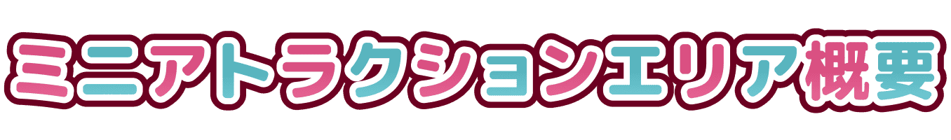 ミニアトラクションエリア概要