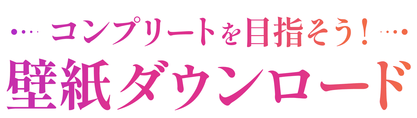 コンプリートを目指そう！ 壁紙ダウンロード