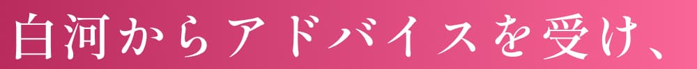 白河からアドバイスを受け、