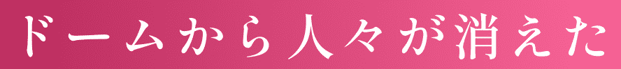 ドームから人々が消えた