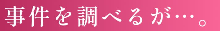 事件を調べるが…。