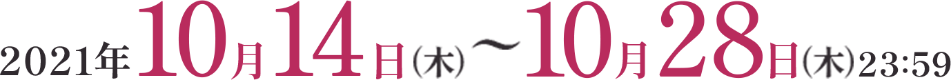 2021年10月14日(木)〜10月28日(木)23:59