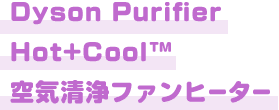 Dyson Purifier Hot+Cool™ 空気清浄ファンヒーター