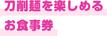 刀削麺を楽しめるお食事券