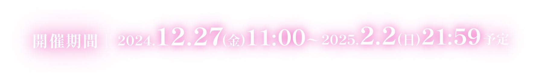 開催期間｜2024.12.27(金)11:00〜2025.2.2(日)21:59予定