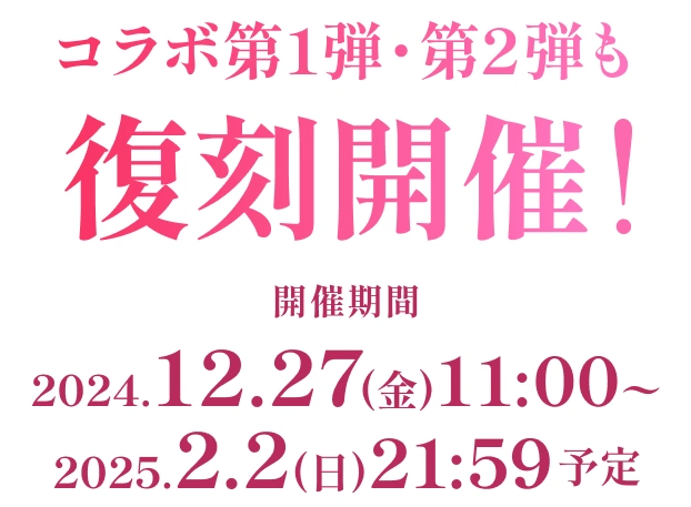 コラボ第1弾・第2弾も復刻開催! 開催期間｜2024.12.27(金)11:00〜2025.2.2(日)21:59予定