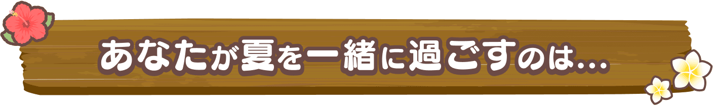 あなたが夏を一緒に過ごすのは...