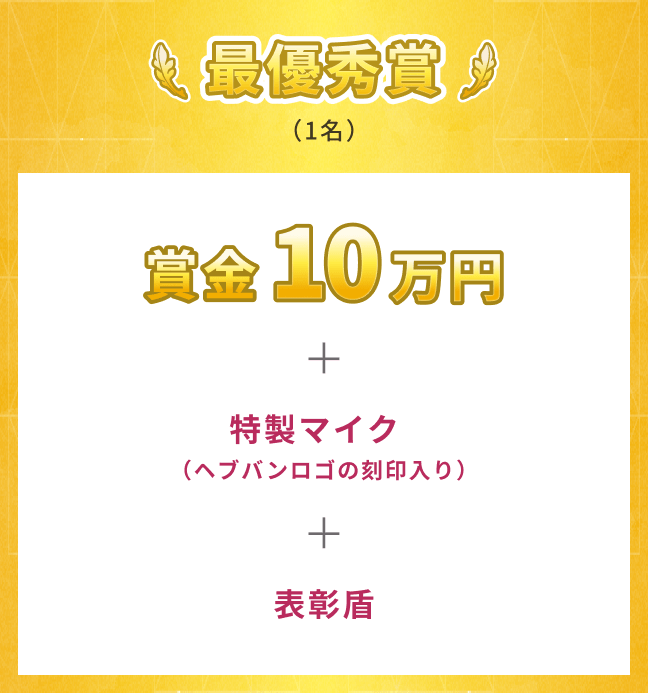 最優秀賞（1名）賞金10万円＋特製マイク＋表彰盾